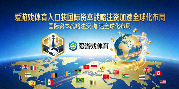 爱游戏体育入口获国际资本战略注资加速全球化布局宣传图